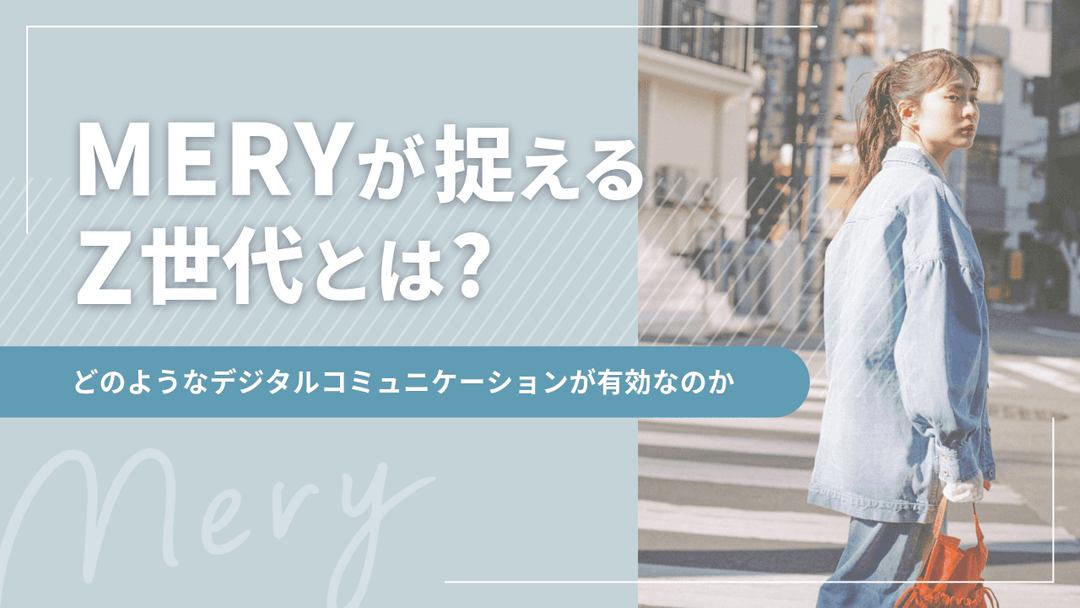 MERYが捉えるZ世代とは?−どのようなデジタルコミュニケーションが有効なのか−.png